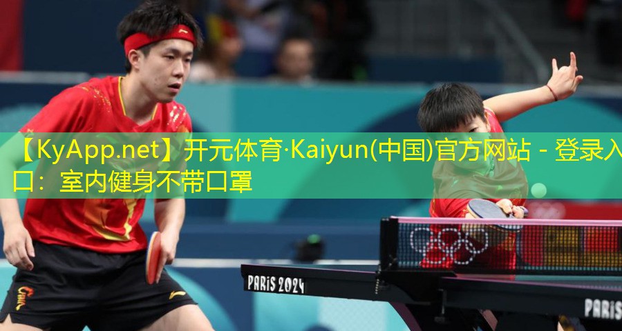 开元体育·Kaiyun(中国)官方网站 - 登录入口：室内健身不带口罩