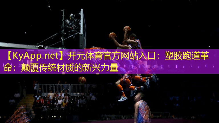 开元体育官方网站入口：塑胶跑道革命：颠覆传统材质的新兴力量