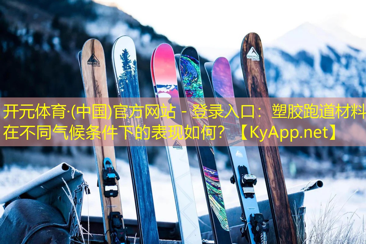 <strong>开元体育·(中国)官方网站 - 登录入口：塑胶跑道材料在不同气候条件下的表现如何？</strong>