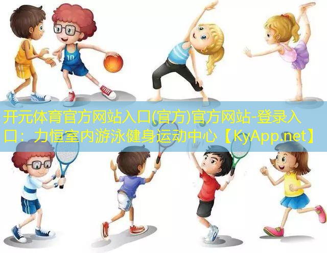 开元体育官方网站入口(官方)官方网站-登录入口：力恒室内游泳健身运动中心