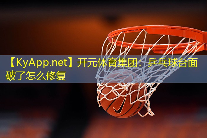 <strong>开元体育集团：乒乓球台面破了怎么修复</strong>