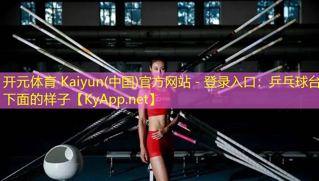 <strong>开元体育·Kaiyun(中国)官方网站 - 登录入口：乒乓球台下面的样子</strong>
