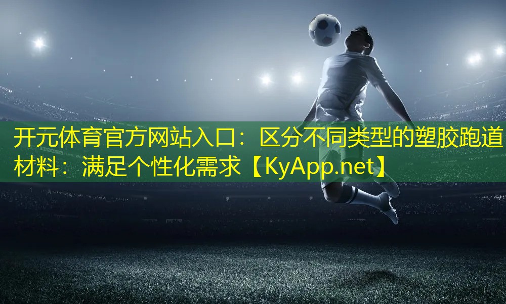 <strong>开元体育官方网站入口：区分不同类型的塑胶跑道材料：满足个性化需求</strong>