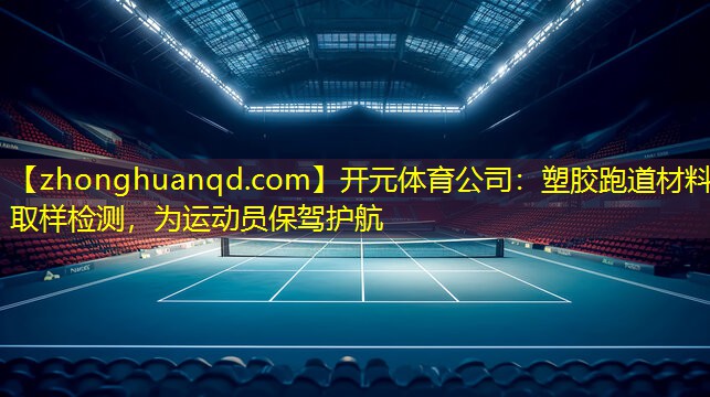 <strong>开元体育公司：塑胶跑道材料取样检测，为运动员保驾护航</strong>