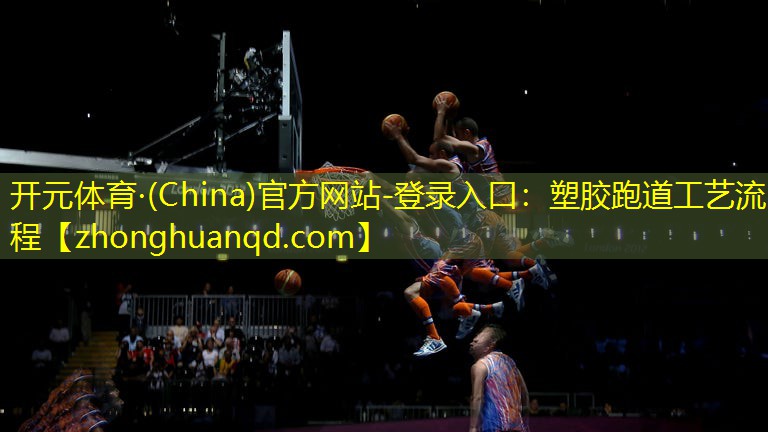<strong>开元体育·(China)官方网站-登录入口：塑胶跑道工艺流程</strong>