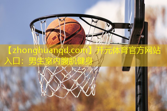 <strong>开元体育官方网站入口：男生室内腹肌健身</strong>