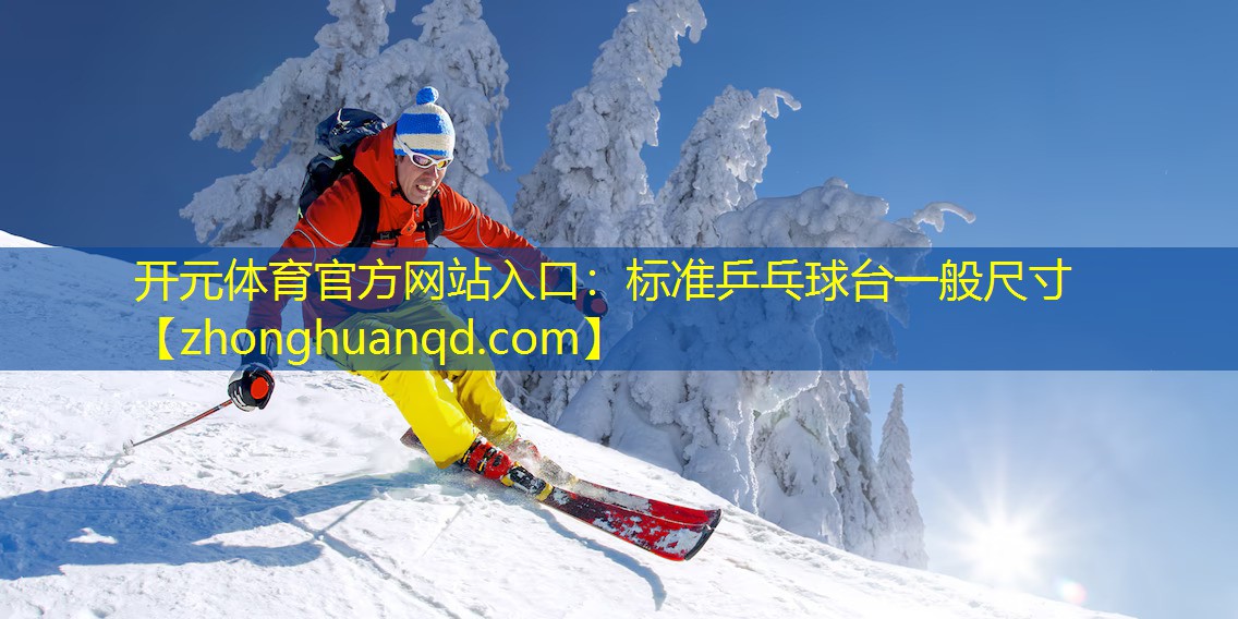 <strong>开元体育官方网站入口：标准乒乓球台一般尺寸</strong>