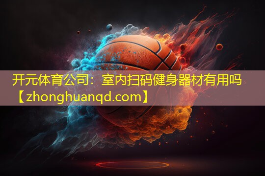 开元体育公司：室内扫码健身器材有用吗