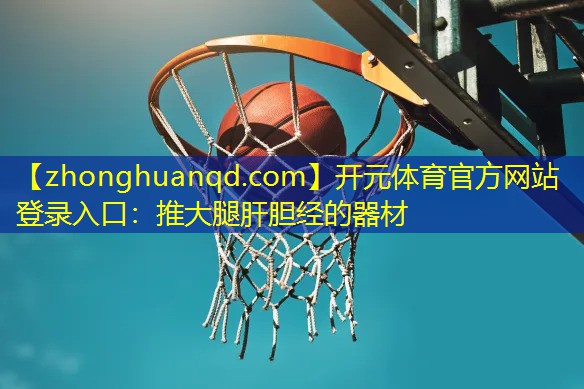 开元体育官方网站登录入口：推大腿肝胆经的器材