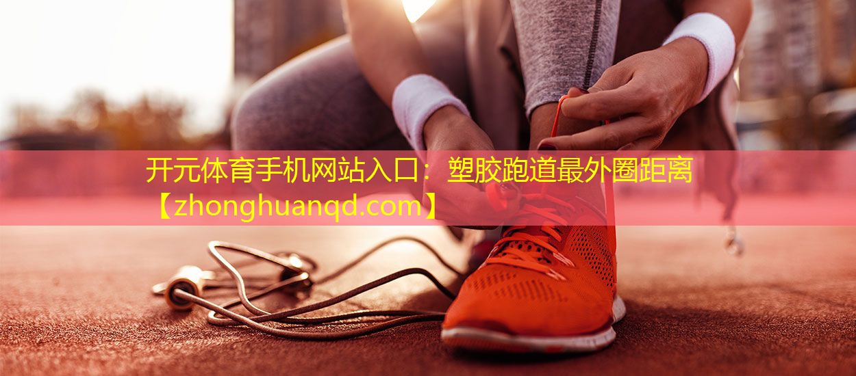开元体育手机网站入口：塑胶跑道最外圈距离