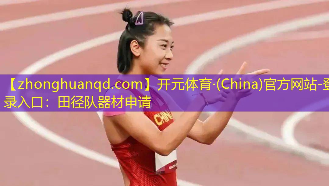 开元体育·(China)官方网站-登录入口：田径队器材申请