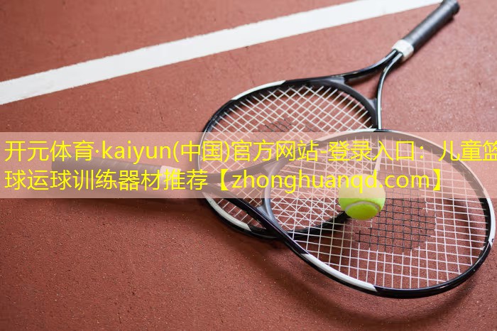 开元体育·kaiyun(中国)官方网站-登录入口：儿童篮球运球训练器材推荐