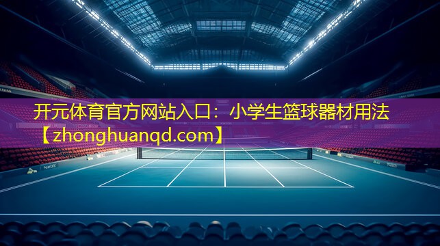 开元体育官方网站入口：小学生篮球器材用法