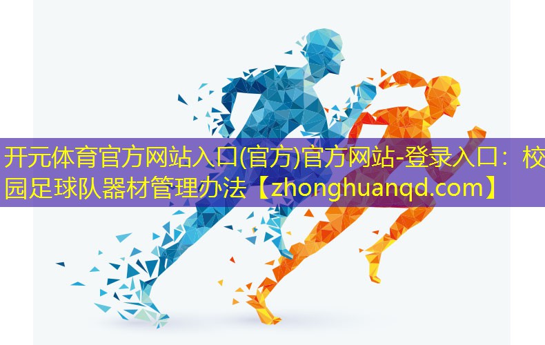 开元体育官方网站入口(官方)官方网站-登录入口：校园足球队器材管理办法