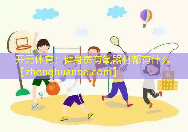 开元体育：健身房有氧器材都有什么