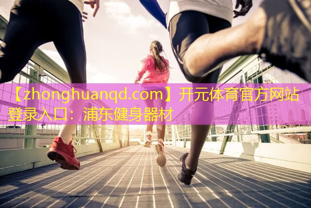 <strong>开元体育官方网站登录入口：浦东健身器材</strong>