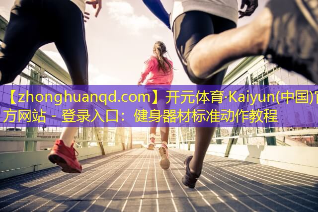 <strong>开元体育·Kaiyun(中国)官方网站 - 登录入口：健身器材标准动作教程</strong>