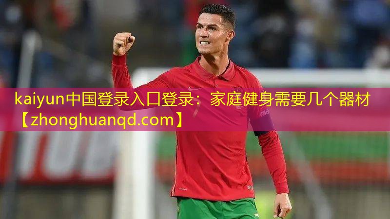 kaiyun中国登录入口登录：家庭健身需要几个器材