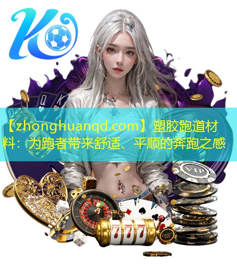 <strong>塑胶跑道材料：为跑者带来舒适、平顺的奔跑之感</strong>