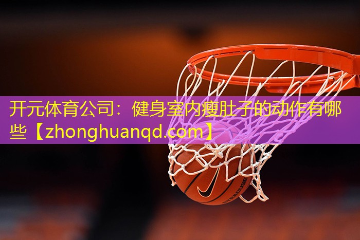 <strong>开元体育公司：健身室内瘦肚子的动作有哪些</strong>
