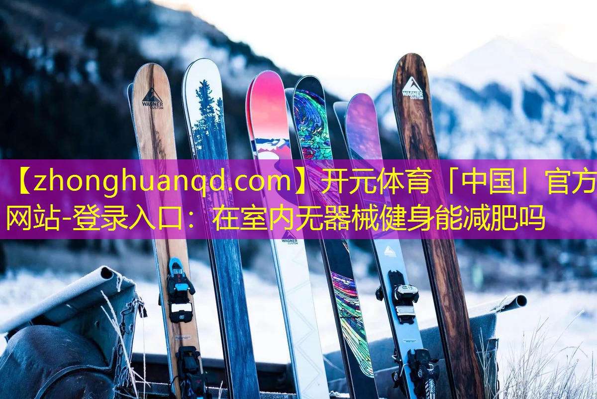 <strong>开元体育「中国」官方网站-登录入口：在室内无器械健身能减肥吗</strong>