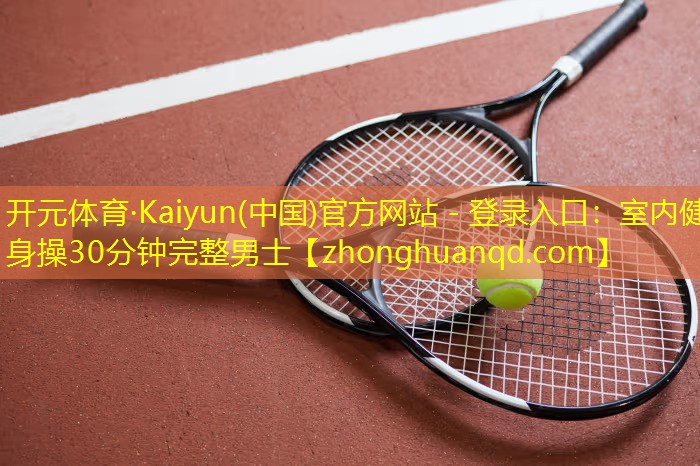 开元体育·Kaiyun(中国)官方网站 - 登录入口：室内健身操30分钟完整男士