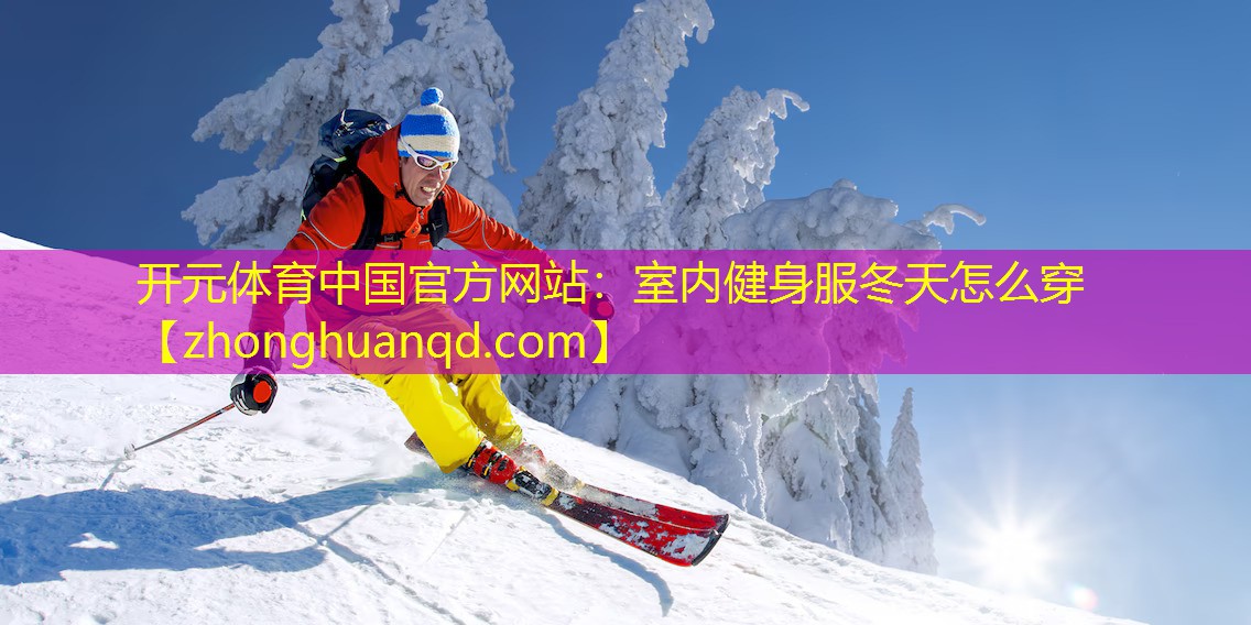 开元体育中国官方网站：室内健身服冬天怎么穿