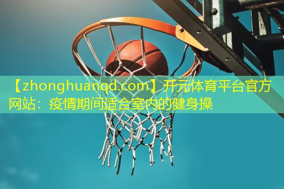 开元体育平台官方网站：疫情期间适合室内的健身操