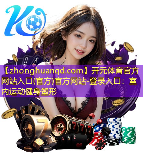 开元体育官方网站入口(官方)官方网站-登录入口：室内运动健身塑形