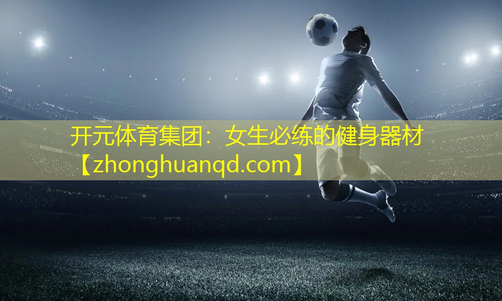 开元体育集团：女生必练的健身器材