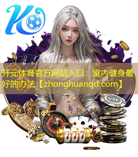 <strong>开元体育官方网站入口：室内健身最好的办法</strong>