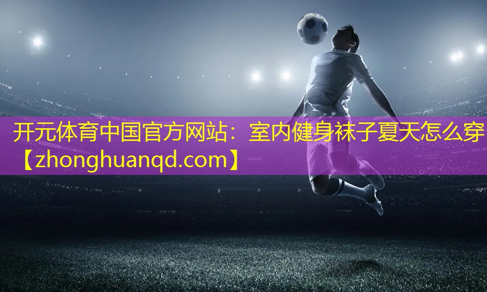 <strong>开元体育中国官方网站：室内健身袜子夏天怎么穿</strong>