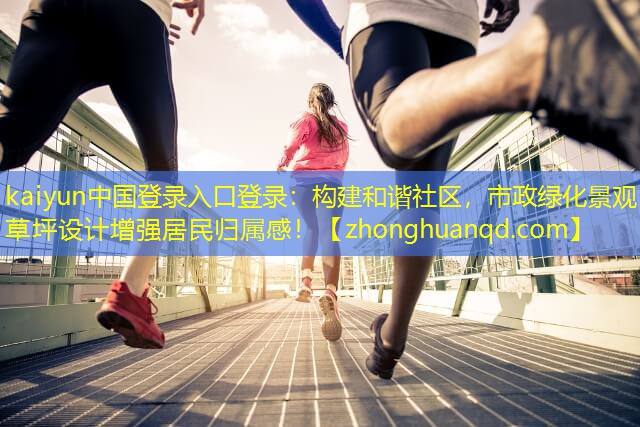 kaiyun中国登录入口登录：构建和谐社区，市政绿化景观草坪设计增强居民归属感！