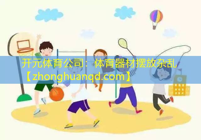 开元体育公司：体育器材摆放杂乱