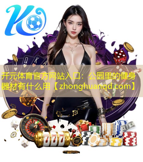 开元体育官方网站入口：公园里的健身器材有什么用