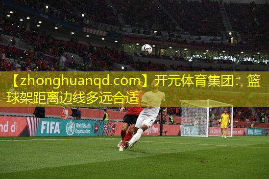 开元体育集团：篮球架距离边线多远合适