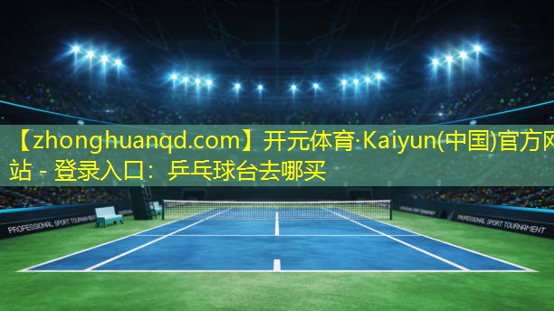 <strong>开元体育·Kaiyun(中国)官方网站 - 登录入口：乒乓球台去哪买</strong>
