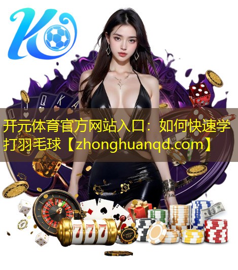 开元体育官方网站入口：如何快速学打羽毛球