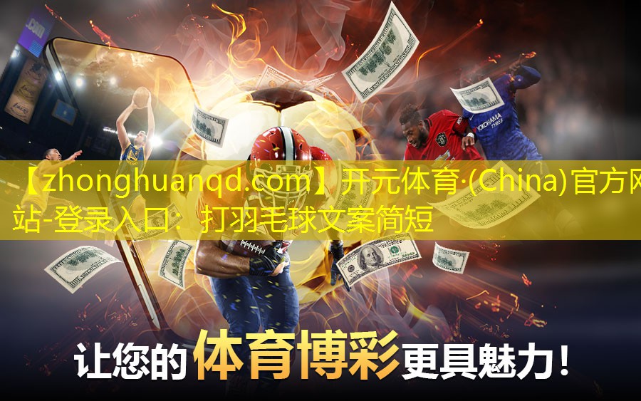 <strong>开元体育·(China)官方网站-登录入口：打羽毛球文案简短</strong>