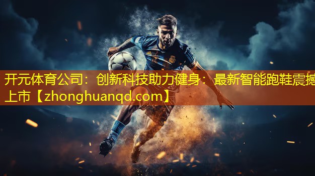 <strong>开元体育公司：创新科技助力健身：最新智能跑鞋震撼上市</strong>