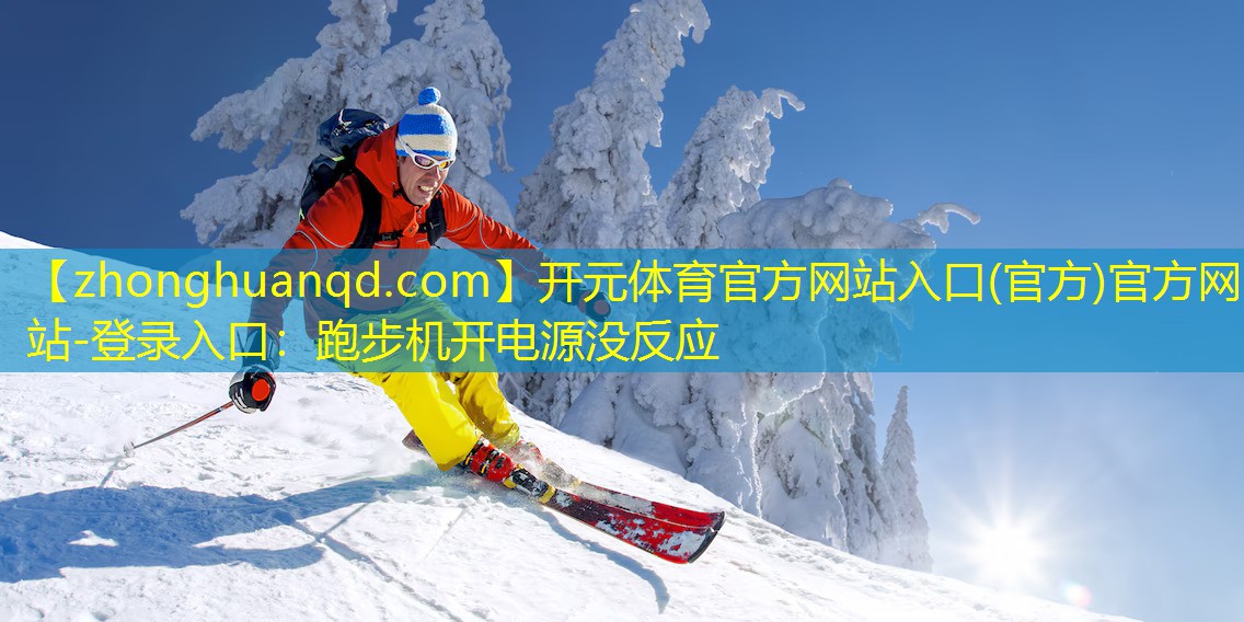 <strong>开元体育官方网站入口(官方)官方网站-登录入口：跑步机开电源没反应</strong>