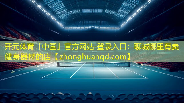 <strong>开元体育「中国」官方网站-登录入口：聊城哪里有卖健身器材的店</strong>