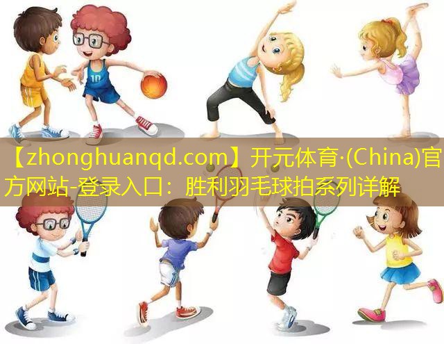 <strong>开元体育·(China)官方网站-登录入口：胜利羽毛球拍系列详解</strong>