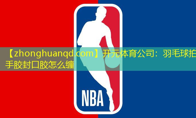 <strong>开元体育公司：羽毛球拍手胶封口胶怎么缠</strong>