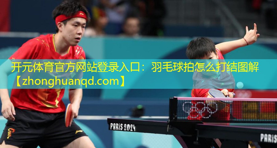<strong>开元体育官方网站登录入口：羽毛球拍怎么打结图解</strong>