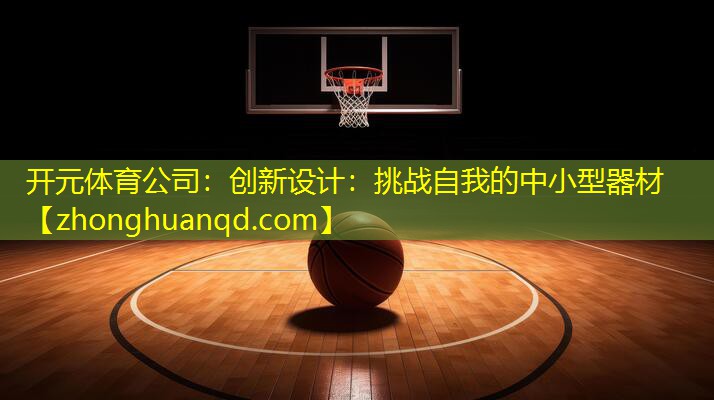 <strong>开元体育公司：创新设计：挑战自我的中小型器材</strong>
