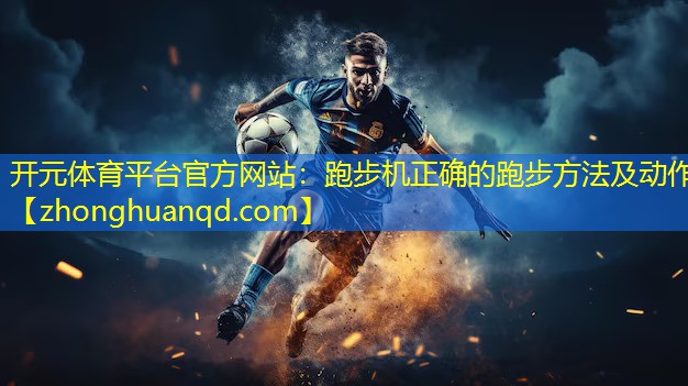 开元体育平台官方网站：跑步机正确的跑步方法及动作