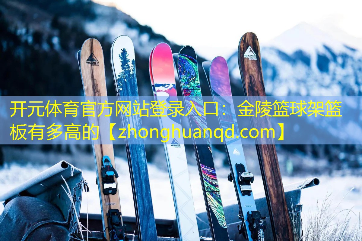 <strong>开元体育官方网站登录入口：金陵篮球架篮板有多高的</strong>