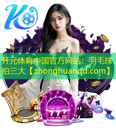 开元体育中国官方网站：羽毛球拍三大