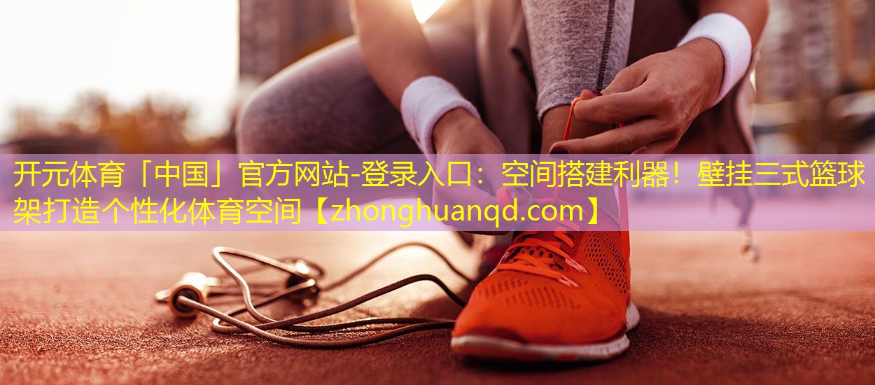 <strong>开元体育「中国」官方网站-登录入口：空间搭建利器！壁挂三式篮球架打造个性化体育空间</strong>